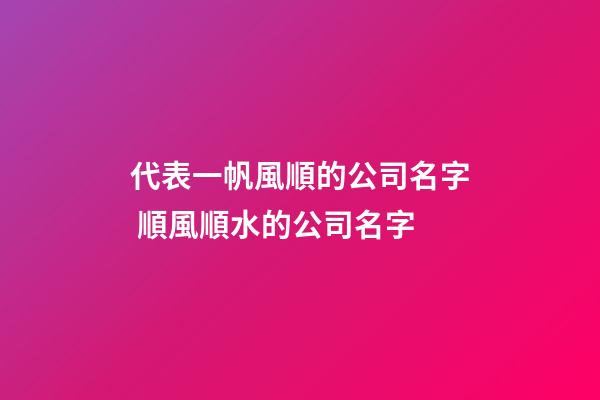 代表一帆風順的公司名字 順風順水的公司名字-第1張-公司起名-玄機派